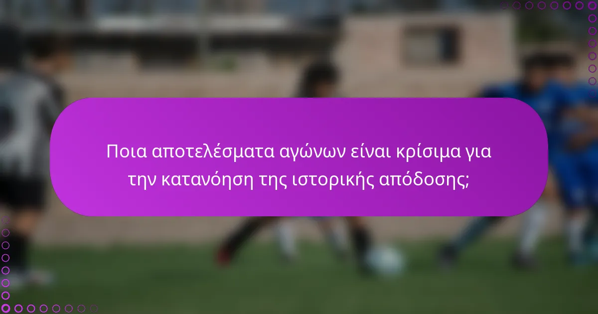 Ποια αποτελέσματα αγώνων είναι κρίσιμα για την κατανόηση της ιστορικής απόδοσης;