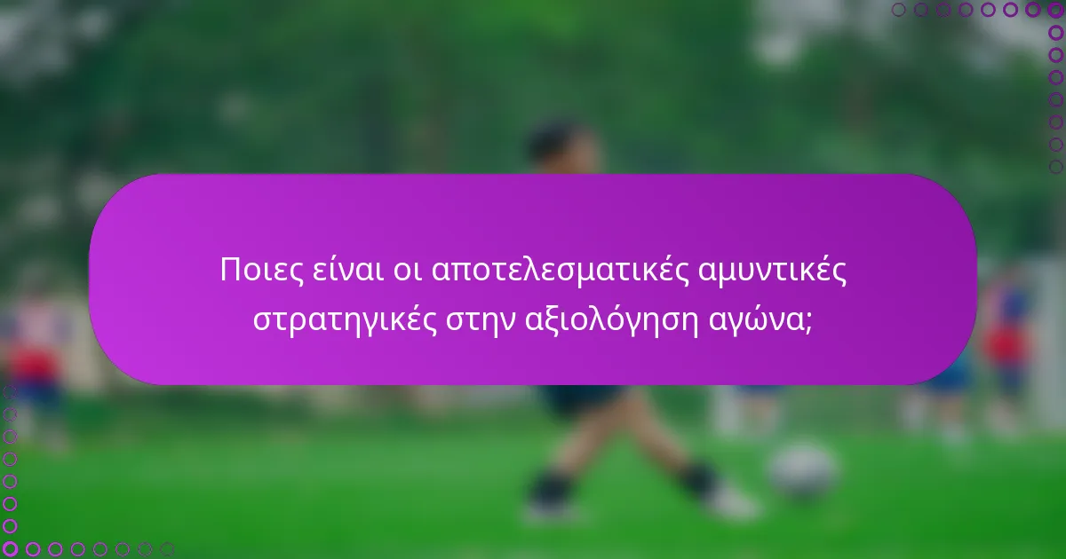 Ποιες είναι οι αποτελεσματικές αμυντικές στρατηγικές στην αξιολόγηση αγώνα;