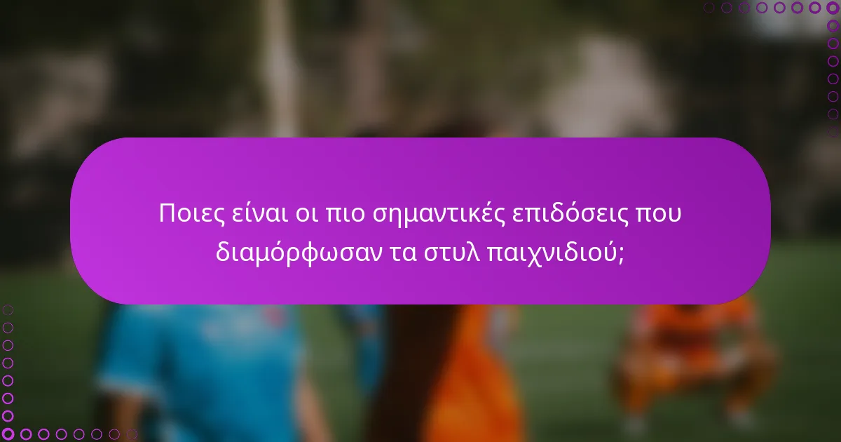Ποιες είναι οι πιο σημαντικές επιδόσεις που διαμόρφωσαν τα στυλ παιχνιδιού;