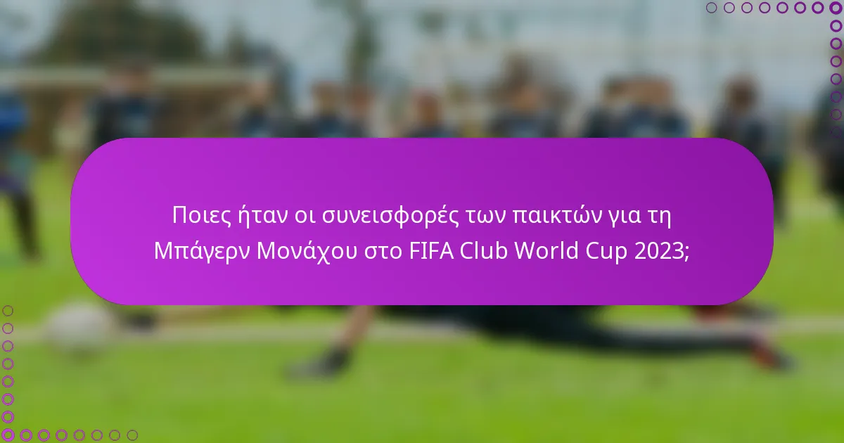 Ποιες ήταν οι συνεισφορές των παικτών για τη Μπάγερν Μονάχου στο FIFA Club World Cup 2023;