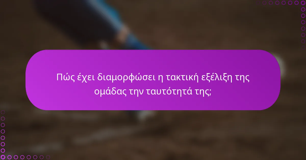 Πώς έχει διαμορφώσει η τακτική εξέλιξη της ομάδας την ταυτότητά της;