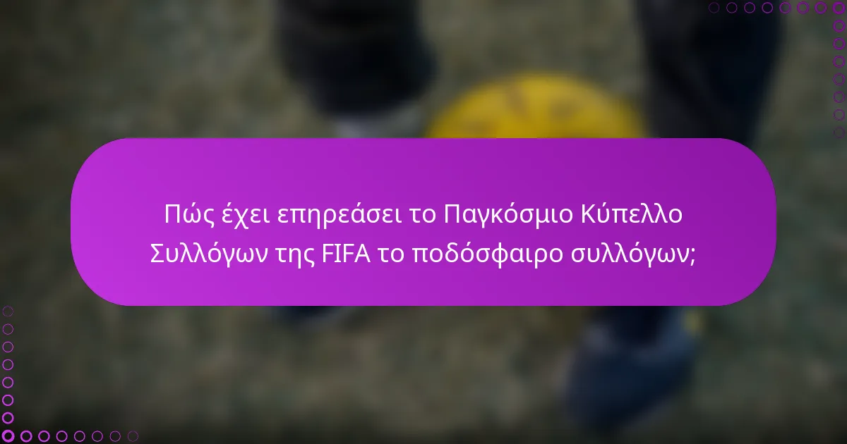 Πώς έχει επηρεάσει το Παγκόσμιο Κύπελλο Συλλόγων της FIFA το ποδόσφαιρο συλλόγων;
