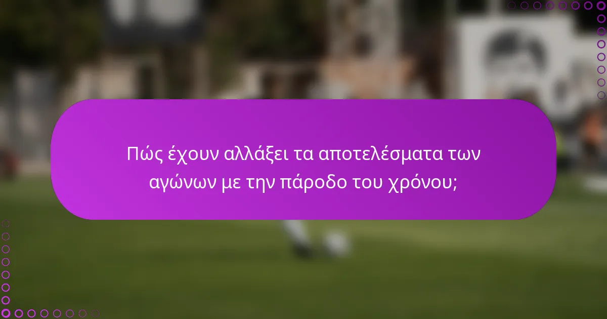 Πώς έχουν αλλάξει τα αποτελέσματα των αγώνων με την πάροδο του χρόνου;