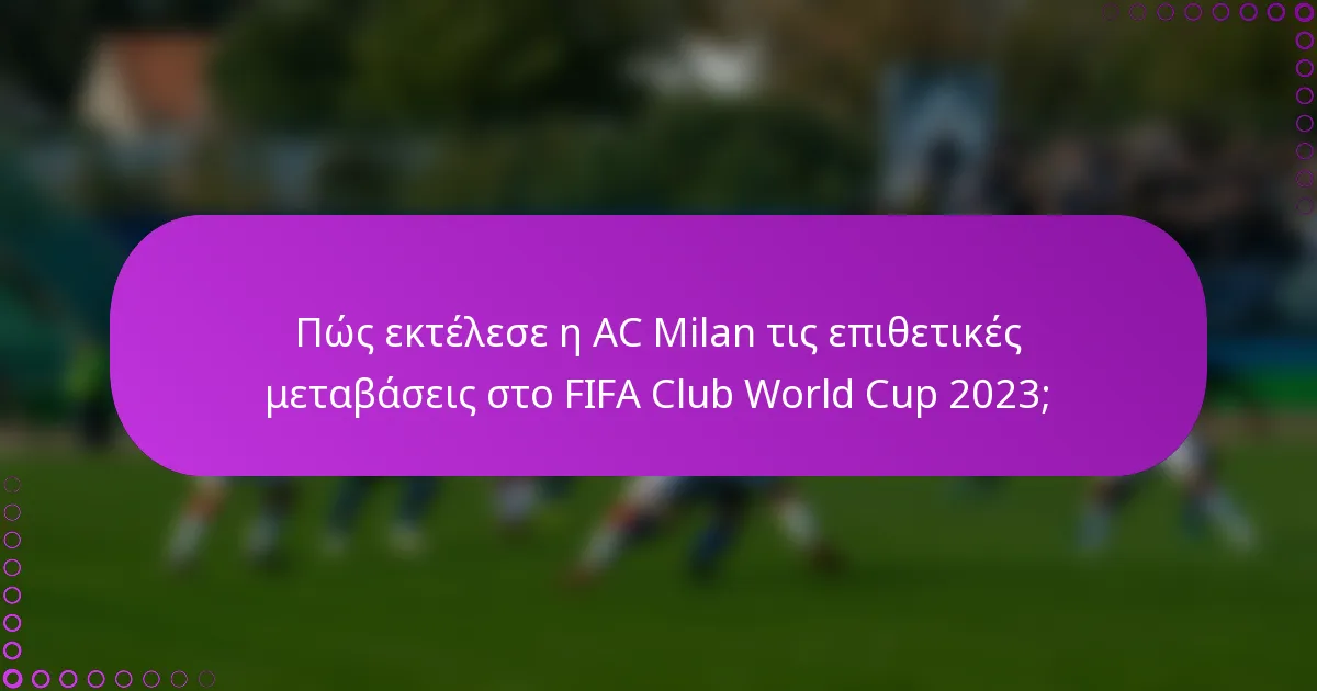 Πώς εκτέλεσε η AC Milan τις επιθετικές μεταβάσεις στο FIFA Club World Cup 2023;