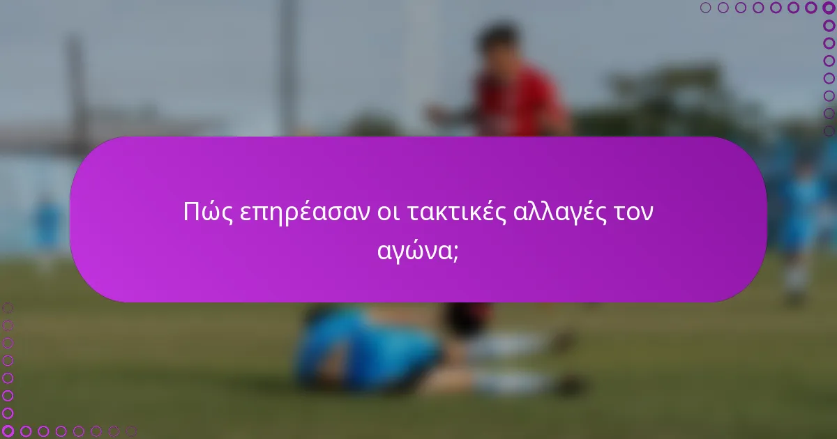 Πώς επηρέασαν οι τακτικές αλλαγές τον αγώνα;
