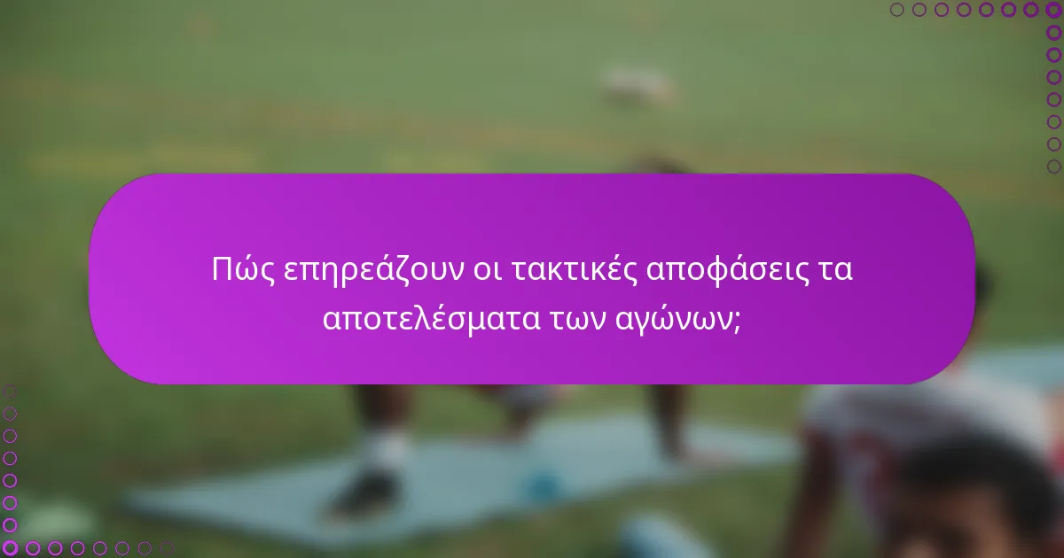 Πώς επηρεάζουν οι τακτικές αποφάσεις τα αποτελέσματα των αγώνων;