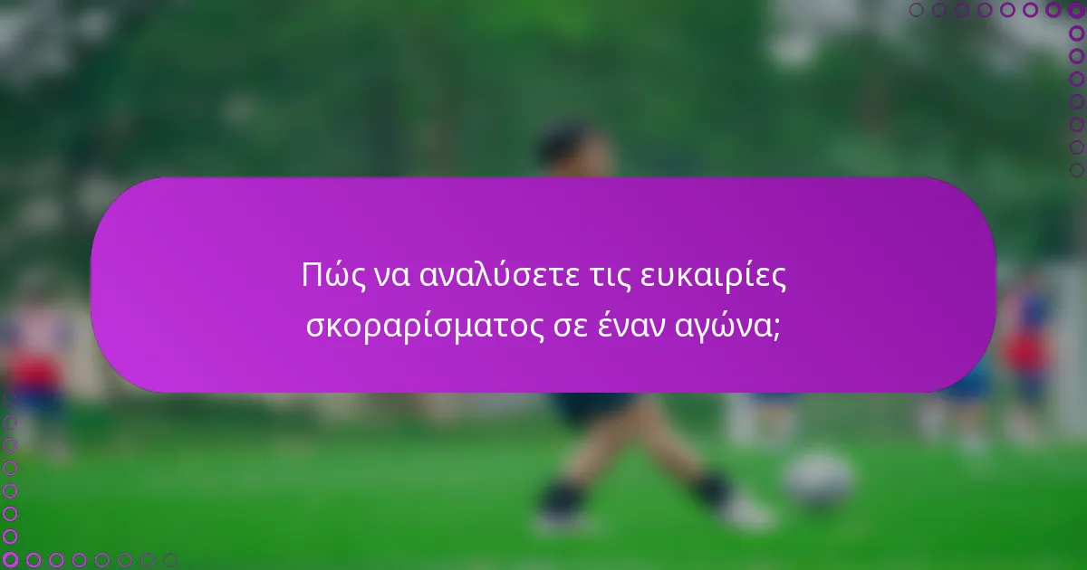 Πώς να αναλύσετε τις ευκαιρίες σκοραρίσματος σε έναν αγώνα;