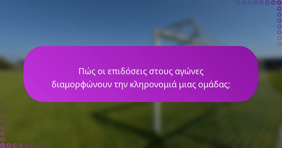 Πώς οι επιδόσεις στους αγώνες διαμορφώνουν την κληρονομιά μιας ομάδας;