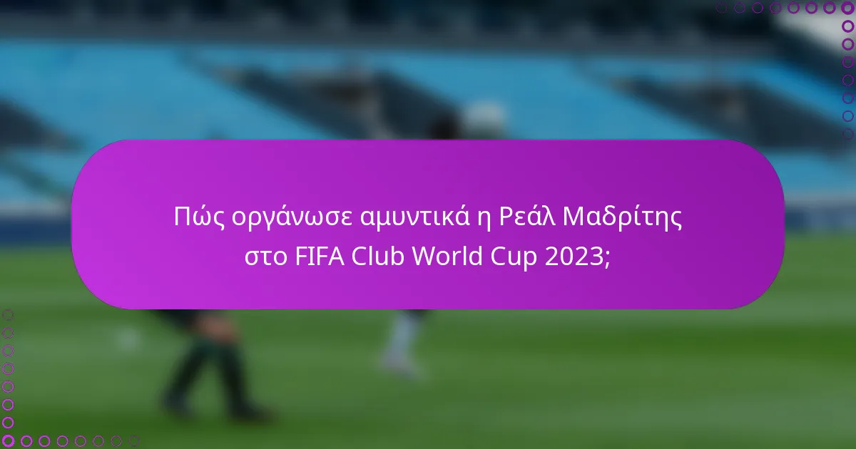 Πώς οργάνωσε αμυντικά η Ρεάλ Μαδρίτης στο FIFA Club World Cup 2023;